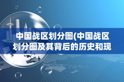 ​中国战区划分图(中国战区划分图及其背后的历史和现实)