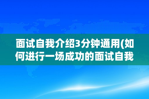 面试自我介绍3分钟通用(如何进行一场成功的面试自我介绍？)