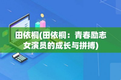 ​田依桐(田依桐：青春励志女演员的成长与拼搏)