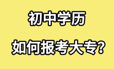 ​初中学历怎么考大专（推荐3种初中学历考大专方法供大家选择）