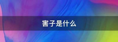 ​害子是什么样子的,害子是什么意思