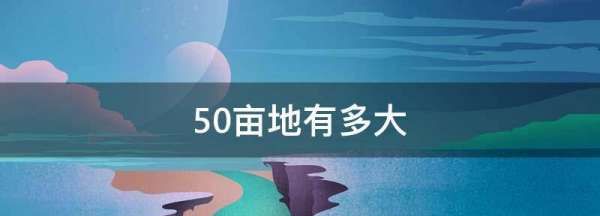 50亩地是多少平方米,五十亩地是什么概念图2