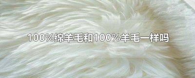 ​100%绵羊毛和100%羊毛一样吗哪个质量好点 100绵羊毛和100羊毛一样吗