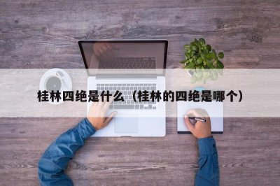 ​桂林四绝是什么（桂林的四绝是哪个）