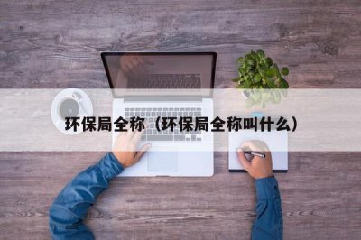 ​环保局全称（环保局全称叫什么）