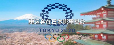 ​日本奥运会在哪里举行几月几号 日本奥运会在哪里举行比赛