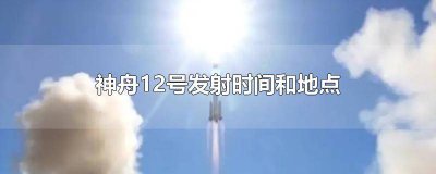 ​神舟12号的具体发射时间 神舟12号具体发射时间