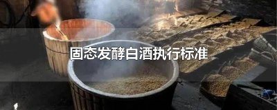 ​固态发酵白酒执行标准10781.2 固态发酵白酒执行标准时间