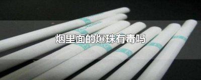 ​烟头里面爆珠有毒吗 烟中的爆珠有无毒性