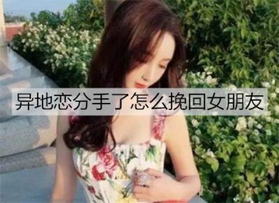 ​异地恋分手了怎么挽回女朋友？挽回异地女友的方法