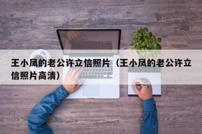 ​王小凤的老公许立信照片（王小凤的老公许立信照片高清）