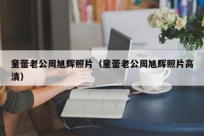 ​童蕾老公周旭辉照片（童蕾老公周旭辉照片高清）