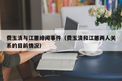 ​费玉清与江蕙绯闻事件（费玉清和江蕙两人关系的目前情况）