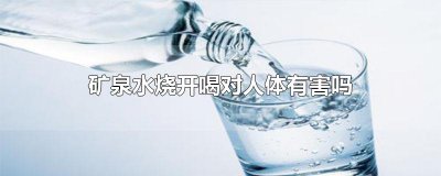 ​矿泉水烧开喝对人体有害吗