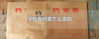 ​学校如何寄档案给学校 学校如何寄档案去学校